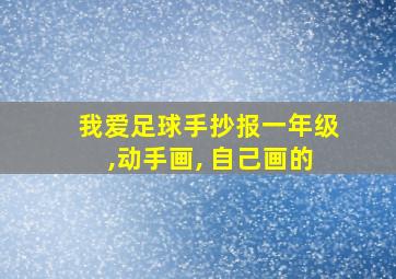 我爱足球手抄报一年级,动手画, 自己画的